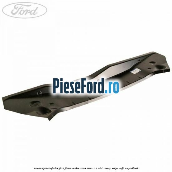 Panou spate inferior Ford Fiesta Active 2018-2023 1.5 TDCi 120 cp XWJA, XWJB, XWJC diesel