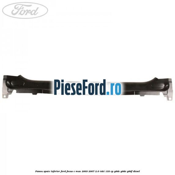 Panou spate inferior Ford Focus C-Max 2003-2007 2.0 TDCi 133 cp G6DC, G6DE, G6DF diesel
