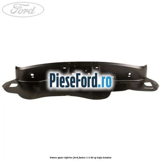 Panou spate inferior Ford Fusion 1.3 60 cp BAJA benzina