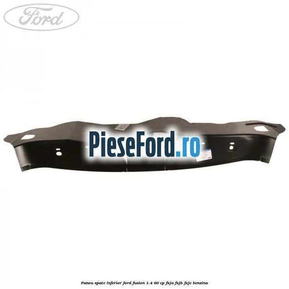Panou spate inferior Ford Fusion 1.4 80 cp FXJA, FXJB, FXJC benzina