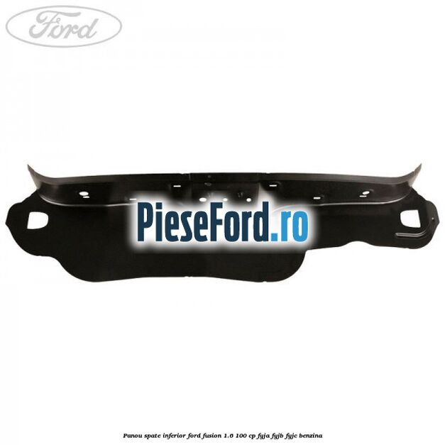 Panou spate inferior Ford Fusion 1.6 100 cp FYJA, FYJB, FYJC benzina
