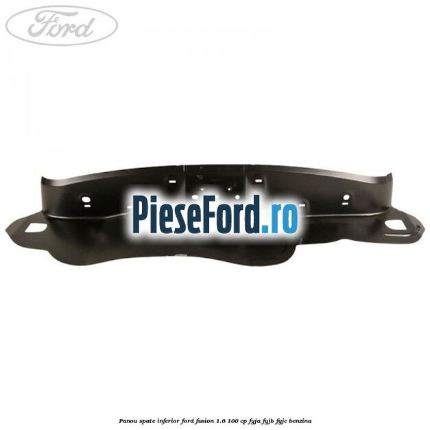 Panou spate inferior Ford Fusion 1.6 100 cp FYJA, FYJB, FYJC benzina