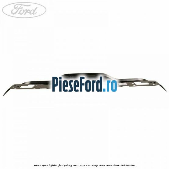 Panou spate inferior Ford Galaxy 2007-2014 2.0 145 cp AOWA, AOWB, TBWA, TBWB benzina