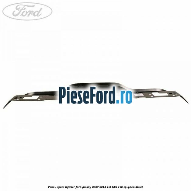 Panou spate inferior Ford Galaxy 2007-2014 2.2 TDCi 175 cp Q4WA diesel