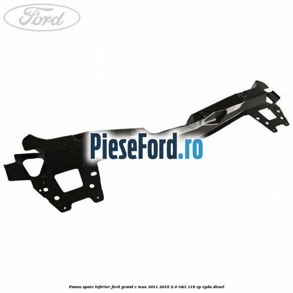 Panou spate inferior Ford Grand C-Max 2011-2015 2.0 TDCi 115 cp TYDA diesel
