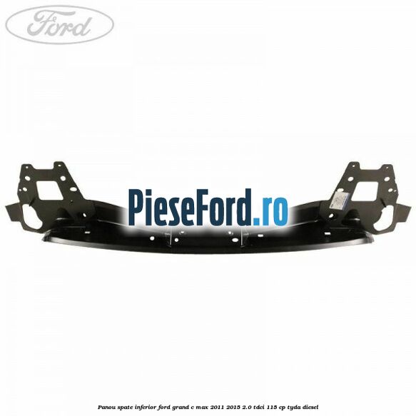 Panou spate inferior Ford Grand C-Max 2011-2015 2.0 TDCi 115 cp TYDA diesel