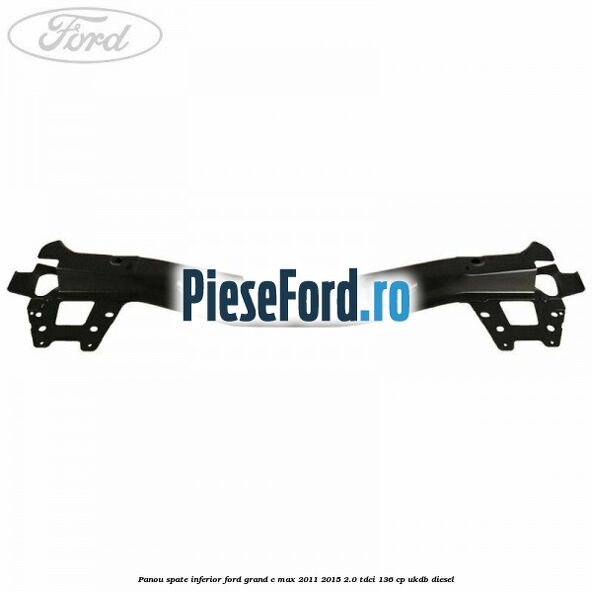 Panou spate inferior Ford Grand C-Max 2011-2015 2.0 TDCi 136 cp UKDB diesel