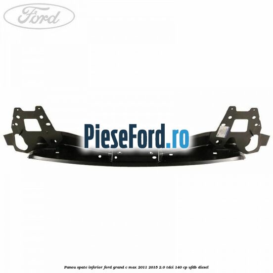 Panou spate inferior Ford Grand C-Max 2011-2015 2.0 TDCi 140 cp UFDB diesel
