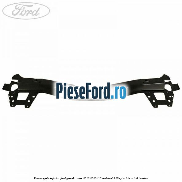 Panou spate inferior Ford Grand C-Max 2016-2020 1.0 EcoBoost 125 cp M1DA, M1DD benzina
