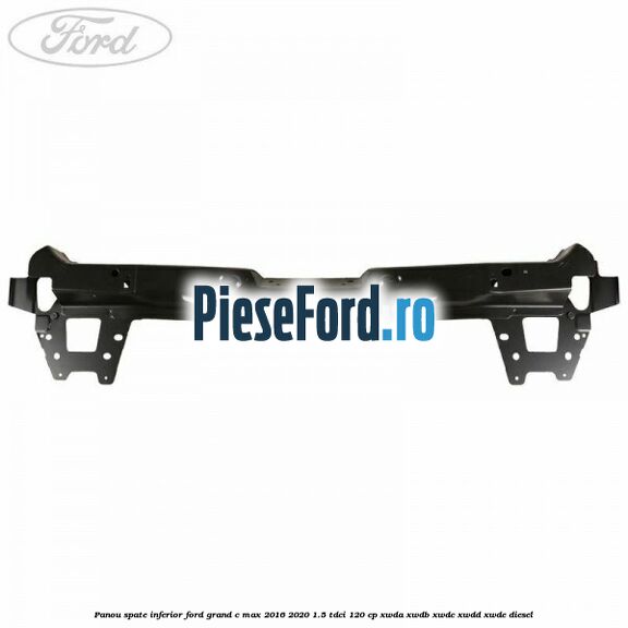 Panou spate inferior Ford Grand C-Max 2016-2020 1.5 TDCi 120 cp XWDA, XWDB, XWDC, XWDD, XWDE diesel