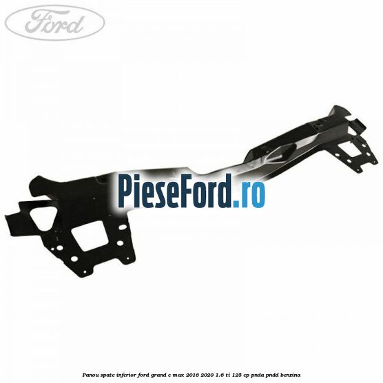 Panou spate inferior Ford Grand C-Max 2016-2020 1.6 Ti 125 cp PNDA, PNDD benzina