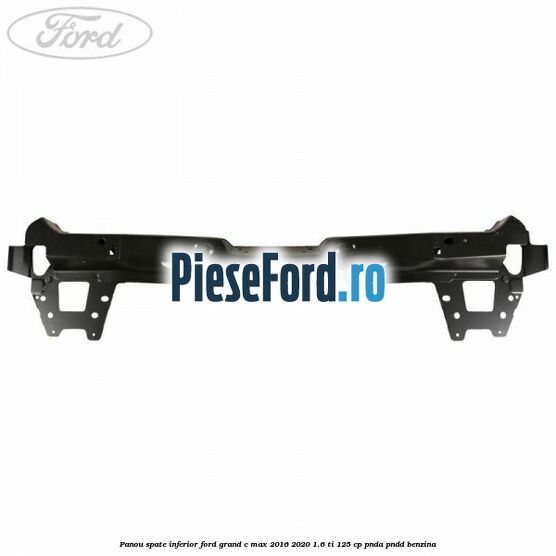 Panou spate inferior Ford Grand C-Max 2016-2020 1.6 Ti 125 cp Panou spate inferior Ford Grand C-Max 2016-2020 1.6 Ti 125 cp PNDA, PNDD benzina