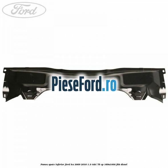 Panou spate inferior Ford Ka 2009-2016 1.3 TDCi 75 cp 169A1000, FD4 diesel