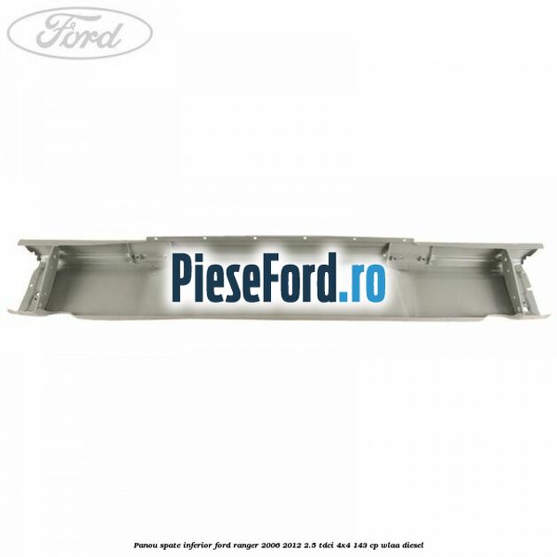 Panou spate inferior Ford Ranger 2006-2012 2.5 TDCi 4x4 143 cp WLAA diesel
