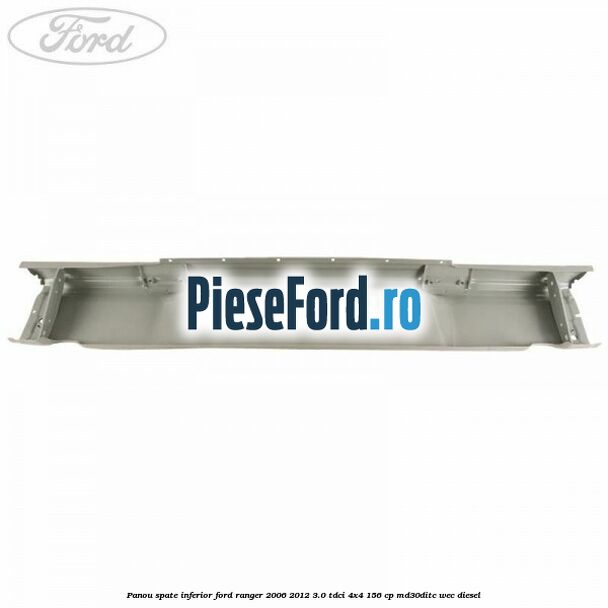 Panou spate inferior Ford Ranger 2006-2012 3.0 TDCi 4x4 156 cp MD30DITC, WEC diesel