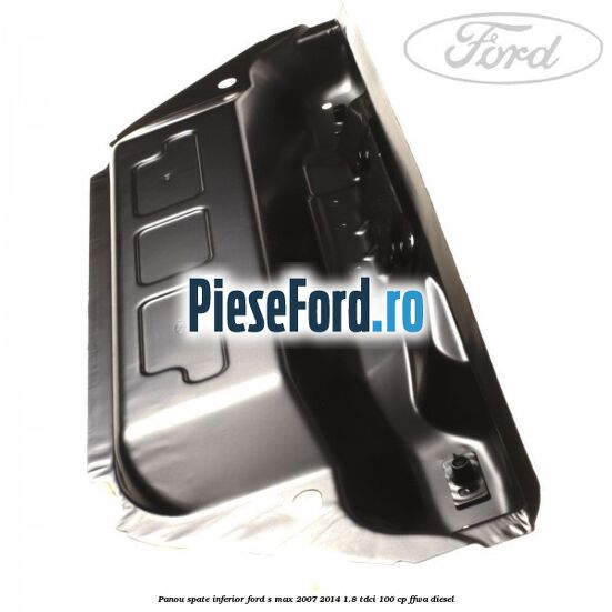 Panou spate inferior Ford S-Max 2007-2014 1.8 TDCi 100 cp FFWA diesel