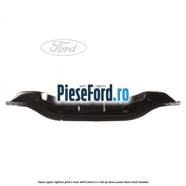 Panou spate inferior Ford S-Max 2007-2014 2.0 145 cp AOWA, AOWB, TBWA, TBWB benzina