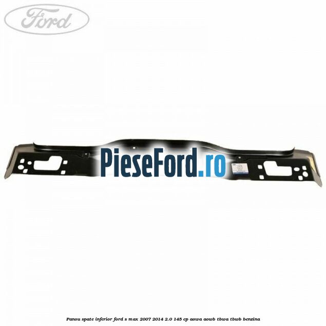 Panou spate inferior Ford S-Max 2007-2014 2.0 145 cp AOWA, AOWB, TBWA, TBWB benzina