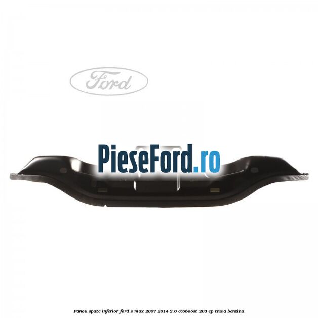 Panou spate inferior Ford S-Max 2007-2014 2.0 EcoBoost 203 cp TNWA benzina