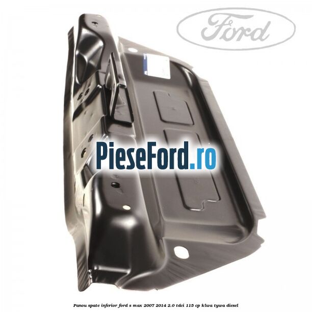 Panou spate inferior Ford S-Max 2007-2014 2.0 TDCi 115 cp KLWA, TYWA diesel
