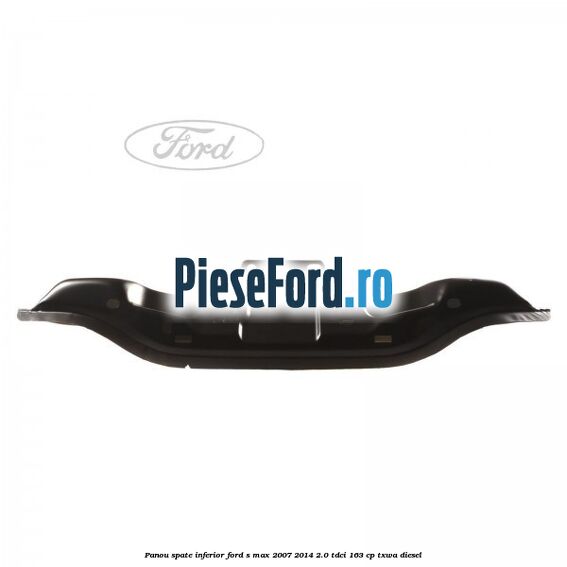 Panou spate inferior Ford S-Max 2007-2014 2.0 TDCi 163 cp TXWA diesel