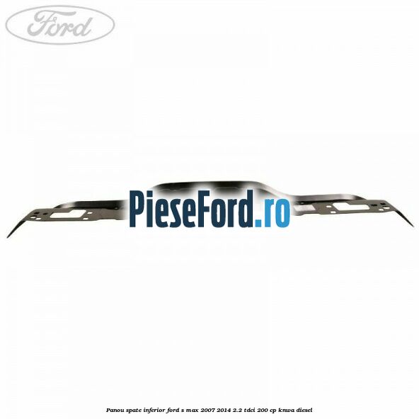 Panou spate inferior Ford S-Max 2007-2014 2.2 TDCi 200 cp KNWA diesel