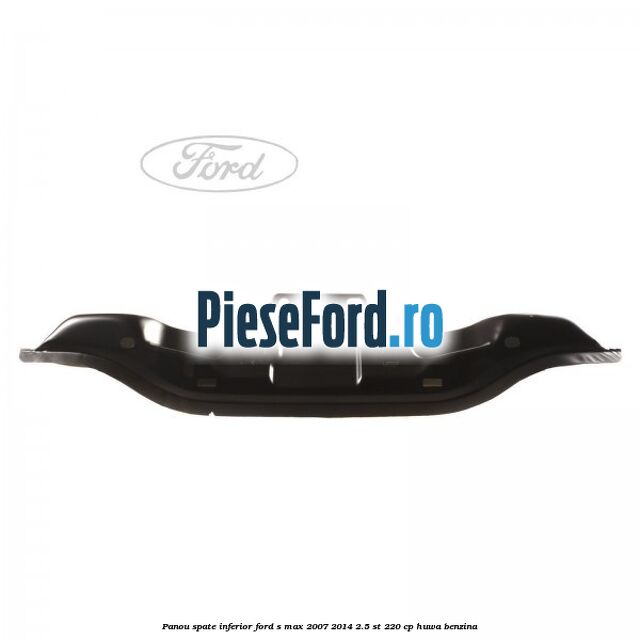 Panou spate inferior Ford S-Max 2007-2014 2.5 ST 220 cp HUWA benzina