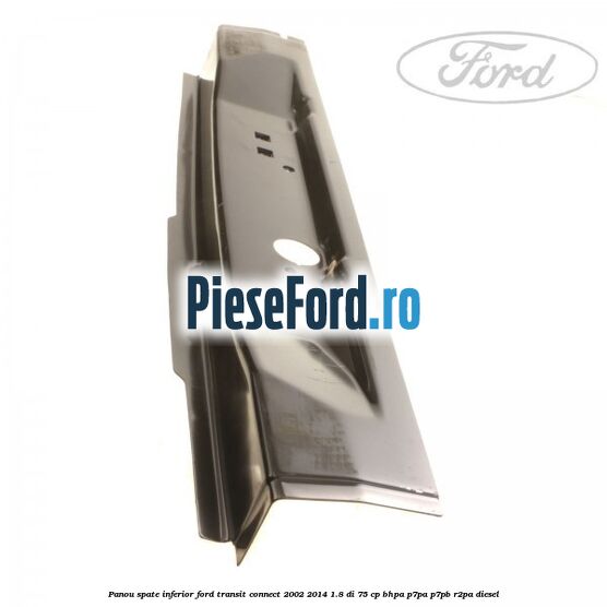 Panou spate inferior Ford Transit Connect 2002-2014 1.8 Di 75 cp BHPA, P7PA, P7PB, R2PA diesel