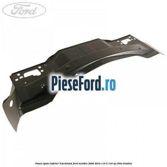 Panou spate inferior hatchback Ford Mondeo 2008-2014 1.6 Ti 110 cp Panou spate inferior hatchback Ford Mondeo 2008-2014 1.6 Ti 110 cp RHBA benzina