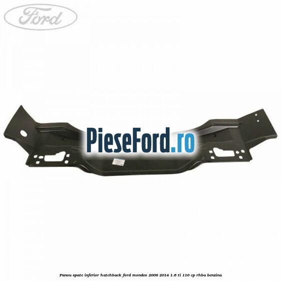 Panou spate inferior hatchback Ford Mondeo 2008-2014 1.6 Ti 110 cp Panou spate inferior hatchback Ford Mondeo 2008-2014 1.6 Ti 110 cp RHBA benzina