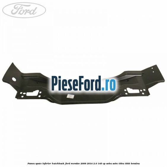 Panou spate inferior hatchback Ford Mondeo 2008-2014 2.0 145 cp Panou spate inferior hatchback Ford Mondeo 2008-2014 2.0 145 cp AOBA, AOBC, TBBA, TBBB benzina
