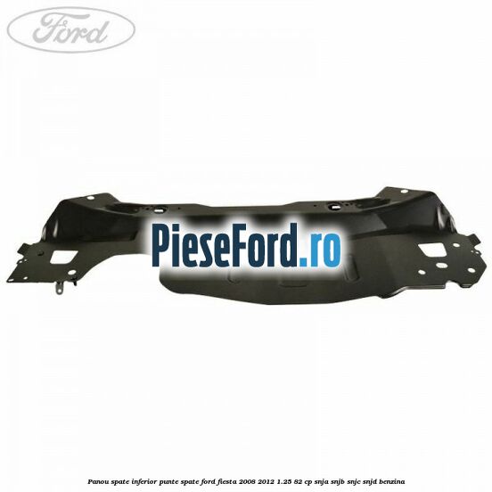 Panou spate inferior punte spate Ford Fiesta 2008-2012 1.25 82 cp SNJA, SNJB, SNJC, SNJD benzina