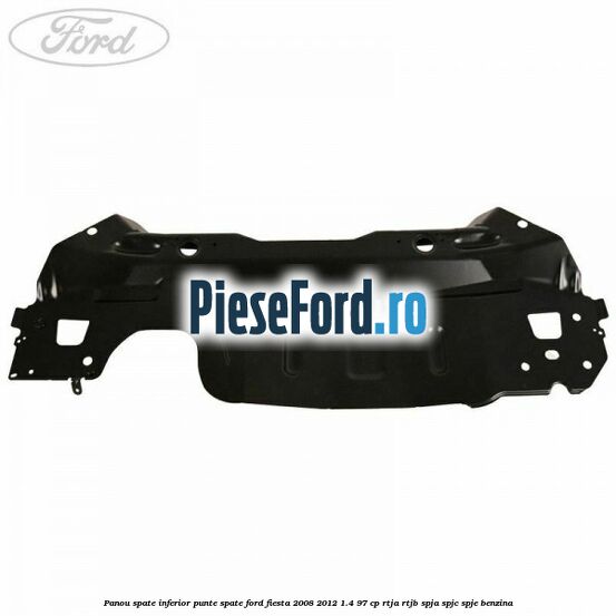 Panou spate inferior punte spate Ford Fiesta 2008-2012 1.4 97 cp RTJA, RTJB, SPJA, SPJC, SPJE benzina