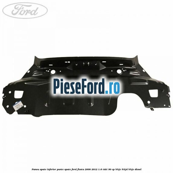 Panou spate inferior punte spate Ford Fiesta 2008-2012 1.6 TDCi 90 cp HHJC, HHJD, HHJE diesel