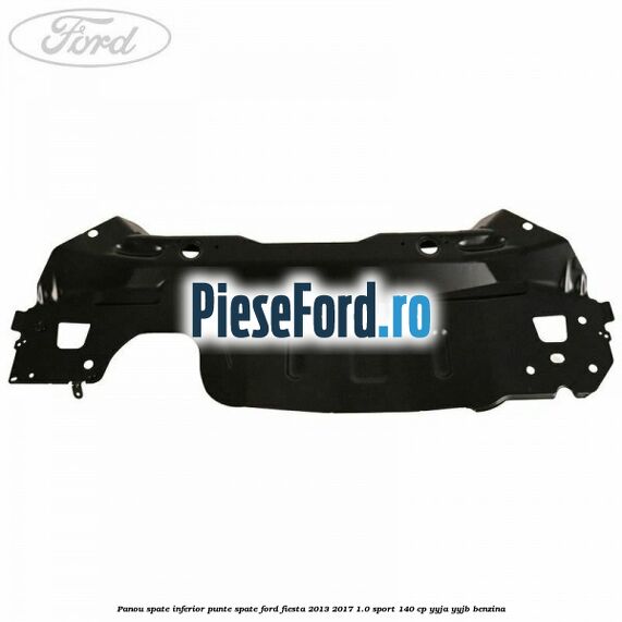 Panou spate inferior punte spate Ford Fiesta 2013-2017 1.0 Sport 140 cp YYJA, YYJB benzina
