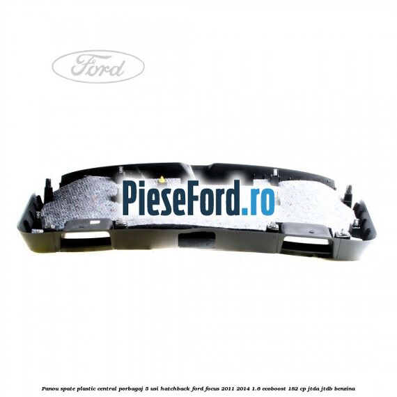 Panou spate plastic central porbagaj 5 usi hatchback Ford Focus 2011-2014 1.6 EcoBoost 182 cp Panou spate plastic central porbagaj 5 usi hatchback Ford Focus 2011-2014 1.6 EcoBoost 182 cp JTDA, JTDB benzina