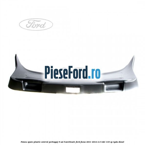 Panou spate plastic central porbagaj 5 usi hatchback Ford Focus 2011-2014 2.0 TDCi 115 cp Panou spate plastic central porbagaj 5 usi hatchback Ford Focus 2011-2014 2.0 TDCi 115 cp TYDA diesel
