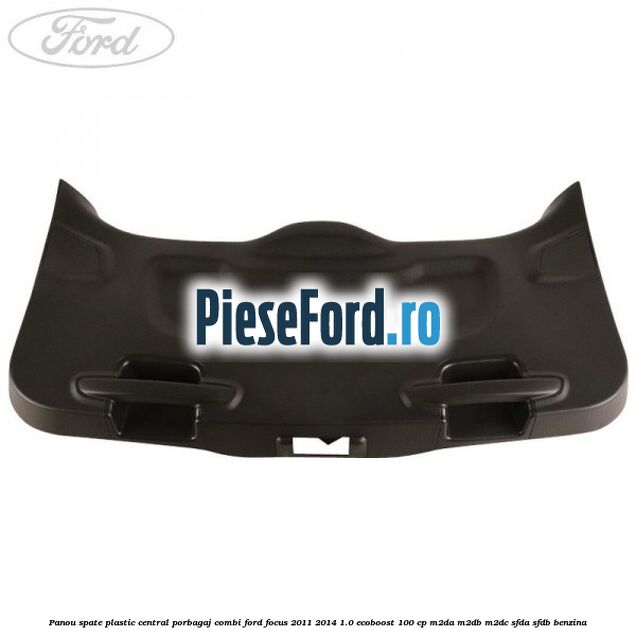 Panou spate plastic central porbagaj combi Ford Focus 2011-2014 1.0 EcoBoost 100 cp M2DA, M2DB, M2DC, SFDA, SFDB benzina