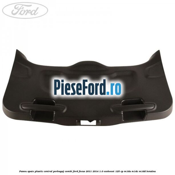 Panou spate plastic central porbagaj combi Ford Focus 2011-2014 1.0 EcoBoost 125 cp M1DA, M1DC, M1DD benzina