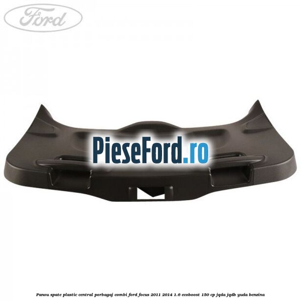 Panou spate plastic central porbagaj combi Ford Focus 2011-2014 1.6 EcoBoost 150 cp Panou spate plastic central porbagaj combi Ford Focus 2011-2014 1.6 EcoBoost 150 cp JQDA, JQDB, YUDA benzina