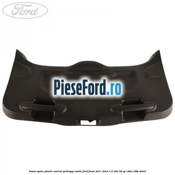 Panou spate plastic central porbagaj combi Ford Focus 2011-2014 1.6 TDCi 95 cp T3DA, T3DB diesel