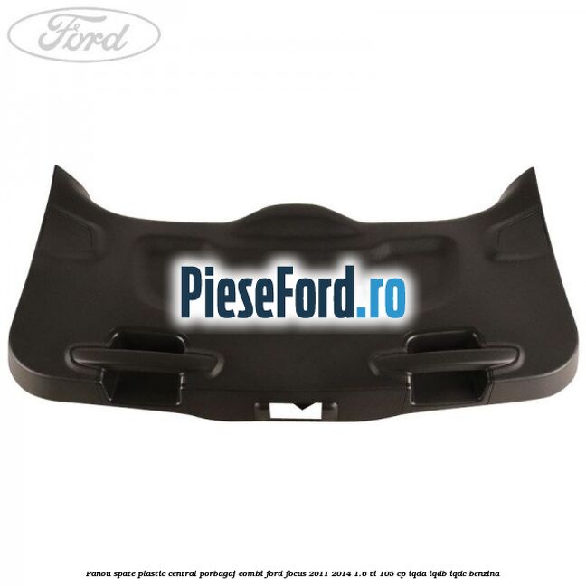 Panou spate plastic central porbagaj combi Ford Focus 2011-2014 1.6 Ti 105 cp IQDA, IQDB, IQDC benzina