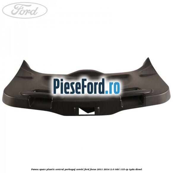 Panou spate plastic central porbagaj combi Ford Focus 2011-2014 2.0 TDCi 115 cp Panou spate plastic central porbagaj combi Ford Focus 2011-2014 2.0 TDCi 115 cp TYDA diesel