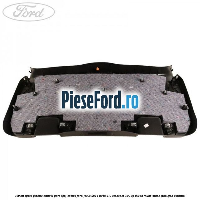 Panou spate plastic central porbagaj combi Ford Focus 2014-2018 1.0 EcoBoost 100 cp M2DA, M2DB, M2DC, SFDA, SFDB benzina