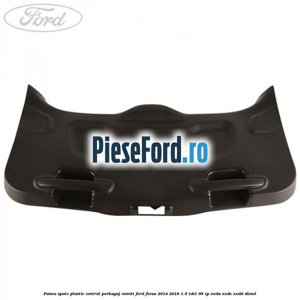 Panou spate plastic central porbagaj combi Ford Focus 2014-2018 1.5 TDCi 95 cp XXDA, XXDC, XXDD diesel