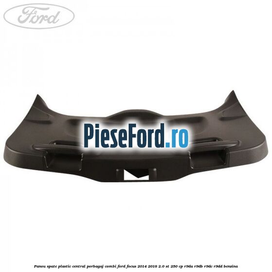 Panou spate plastic central porbagaj combi Ford Focus 2014-2018 2.0 ST 250 cp Panou spate plastic central porbagaj combi Ford Focus 2014-2018 2.0 ST 250 cp R9DA, R9DB, R9DC, R9DD benzina
