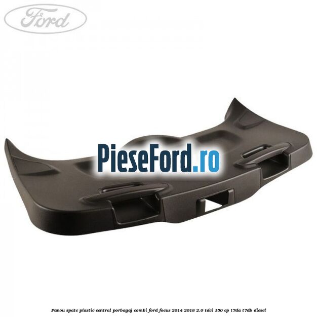 Panou spate plastic central porbagaj combi Ford Focus 2014-2018 2.0 TDCi 150 cp Panou spate plastic central porbagaj combi Ford Focus 2014-2018 2.0 TDCi 150 cp T7DA, T7DB diesel