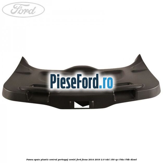 Panou spate plastic central porbagaj combi Ford Focus 2014-2018 2.0 TDCi 150 cp Panou spate plastic central porbagaj combi Ford Focus 2014-2018 2.0 TDCi 150 cp T7DA, T7DB diesel