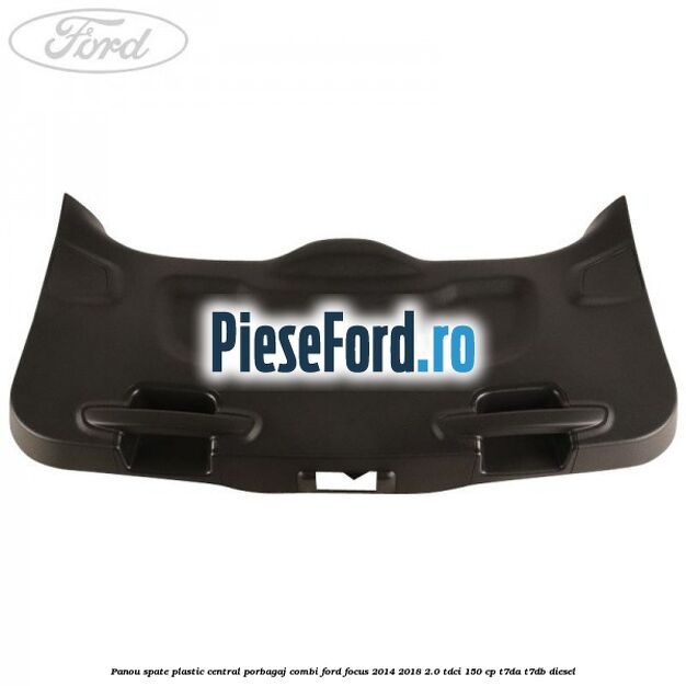 Panou spate plastic central porbagaj combi Ford Focus 2014-2018 2.0 TDCi 150 cp T7DA, T7DB diesel