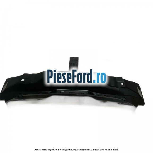 Panou spate superior 4/5 usi Ford Mondeo 2008-2014 1.8 TDCi 100 cp Panou spate superior 4/5 usi Ford Mondeo 2008-2014 1.8 TDCi 100 cp FFBA diesel